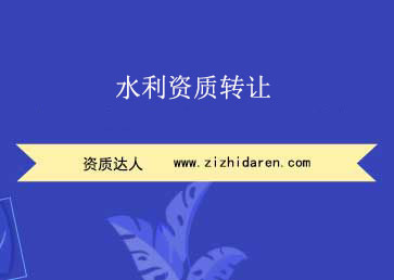  水利資質(zhì)轉(zhuǎn)讓 