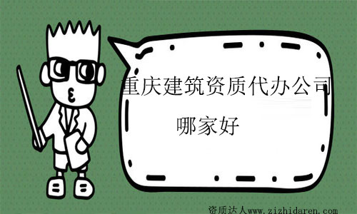 重慶建筑資質(zhì)代辦公司哪家好及優(yōu)勢(shì)分析