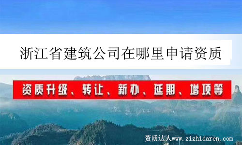 浙江省建筑公司在哪里申請(qǐng)資質(zhì)