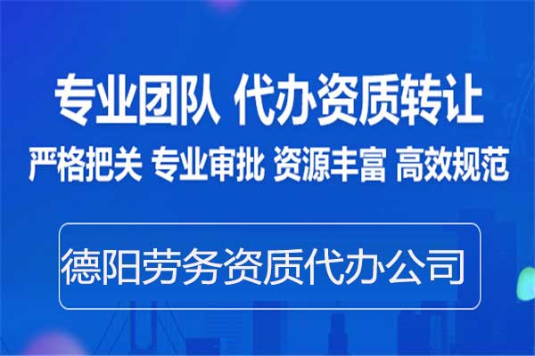德陽勞務(wù)資質(zhì)備案-專業(yè)代辦建筑施工勞務(wù)資質(zhì)中介公司